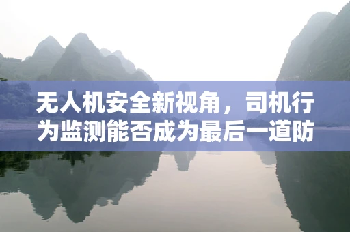 无人机安全新视角，司机行为监测能否成为最后一道防线？