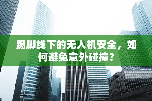 踢脚线下的无人机安全，如何避免意外碰撞？