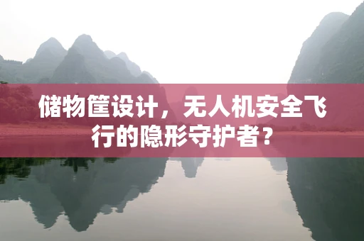 储物筐设计，无人机安全飞行的隐形守护者？