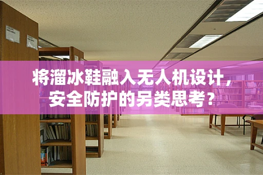 将溜冰鞋融入无人机设计，安全防护的另类思考？