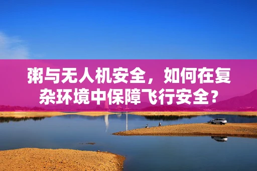 粥与无人机安全，如何在复杂环境中保障飞行安全？