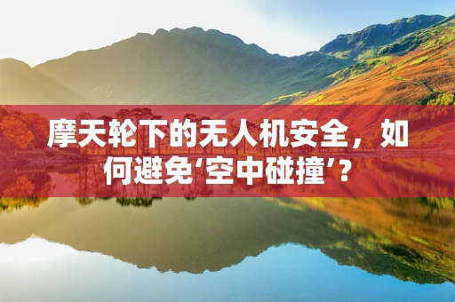 摩天轮下的无人机安全，如何避免‘空中碰撞’？