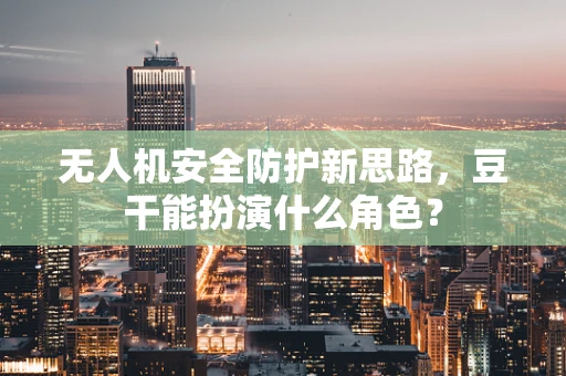 无人机安全防护新思路，豆干能扮演什么角色？
