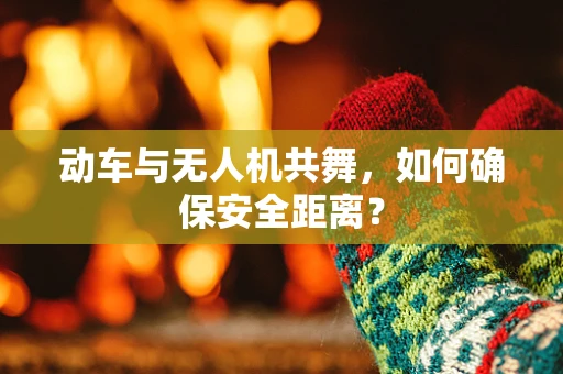 动车与无人机共舞，如何确保安全距离？