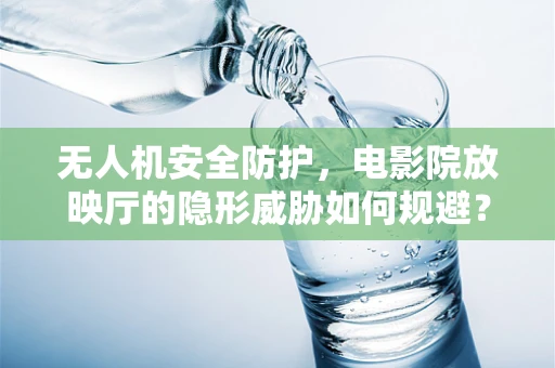 无人机安全防护，电影院放映厅的隐形威胁如何规避？