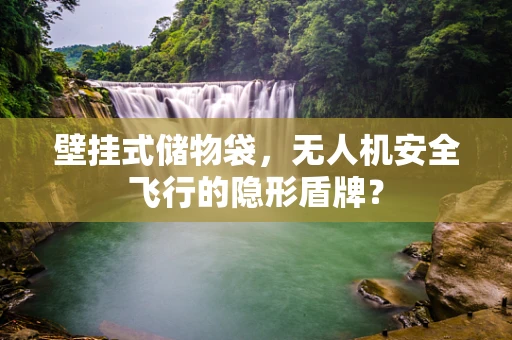 壁挂式储物袋，无人机安全飞行的隐形盾牌？