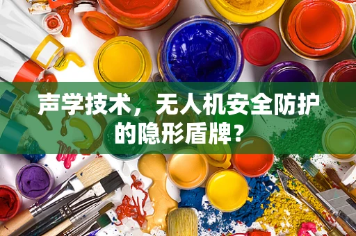 声学技术，无人机安全防护的隐形盾牌？