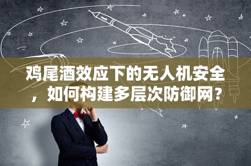 鸡尾酒效应下的无人机安全，如何构建多层次防御网？