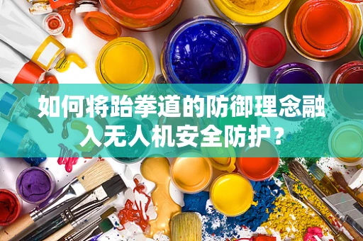 如何将跆拳道的防御理念融入无人机安全防护？