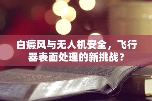 白癜风与无人机安全，飞行器表面处理的新挑战？