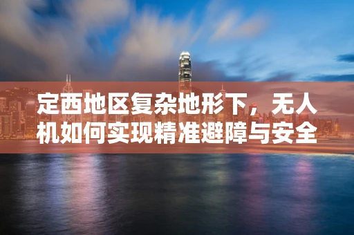 定西地区复杂地形下，无人机如何实现精准避障与安全飞行？