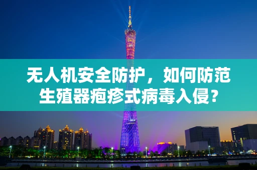 无人机安全防护，如何防范生殖器疱疹式病毒入侵？