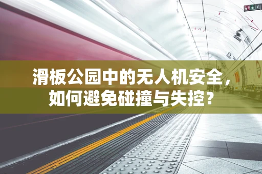 滑板公园中的无人机安全，如何避免碰撞与失控？