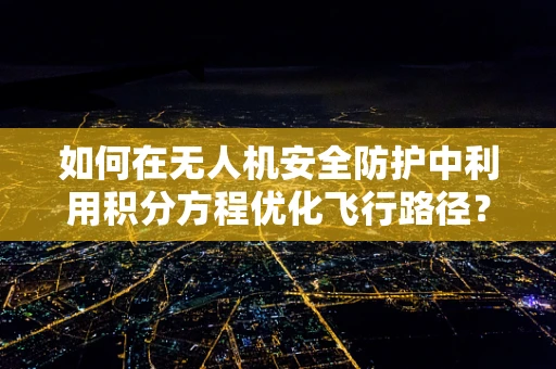 如何在无人机安全防护中利用积分方程优化飞行路径？