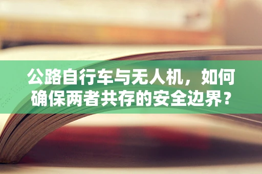 公路自行车与无人机，如何确保两者共存的安全边界？