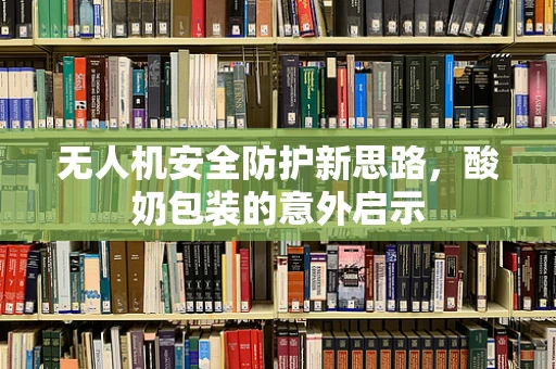 无人机安全防护新思路，酸奶包装的意外启示
