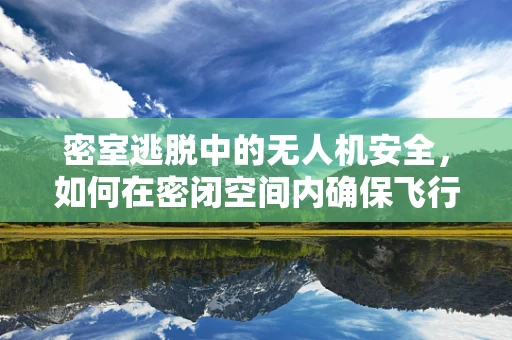 密室逃脱中的无人机安全，如何在密闭空间内确保飞行安全？
