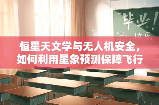 恒星天文学与无人机安全，如何利用星象预测保障飞行安全？