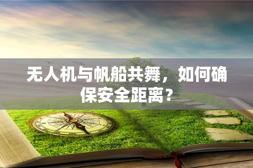 无人机与帆船共舞，如何确保安全距离？