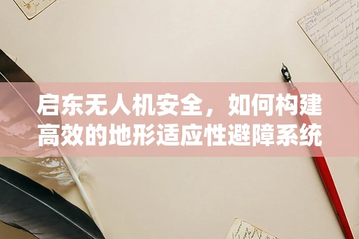 启东无人机安全，如何构建高效的地形适应性避障系统？
