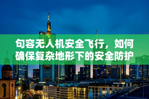 句容无人机安全飞行，如何确保复杂地形下的安全防护？
