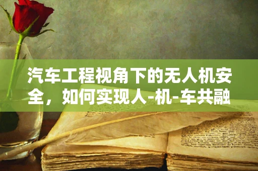 汽车工程视角下的无人机安全，如何实现人-机-车共融环境中的安全防护？