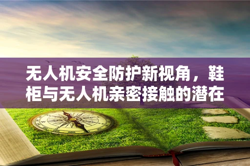 无人机安全防护新视角，鞋柜与无人机亲密接触的潜在风险？