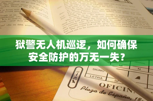 狱警无人机巡逻，如何确保安全防护的万无一失？