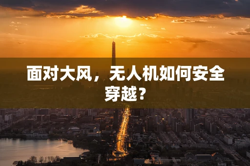 面对大风，无人机如何安全穿越？