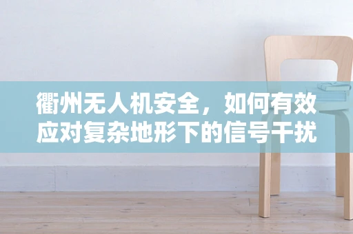衢州无人机安全，如何有效应对复杂地形下的信号干扰？