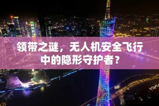 领带之谜，无人机安全飞行中的隐形守护者？