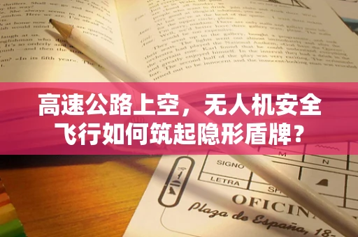 高速公路上空，无人机安全飞行如何筑起隐形盾牌？