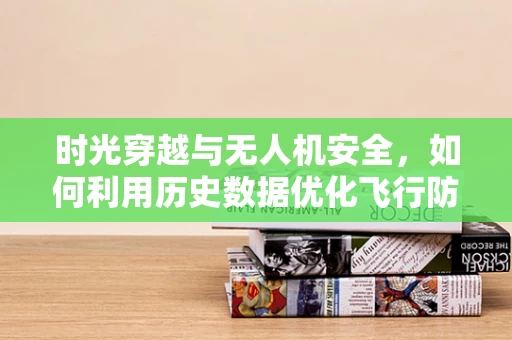 时光穿越与无人机安全，如何利用历史数据优化飞行防护？