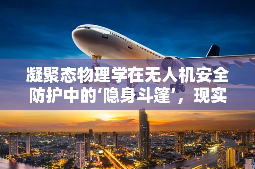 凝聚态物理学在无人机安全防护中的‘隐身斗篷’，现实还是幻想？