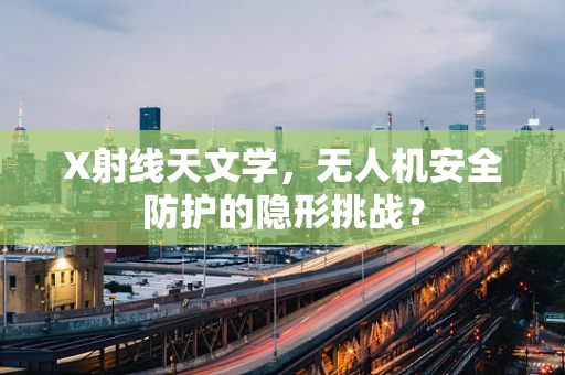 X射线天文学，无人机安全防护的隐形挑战？