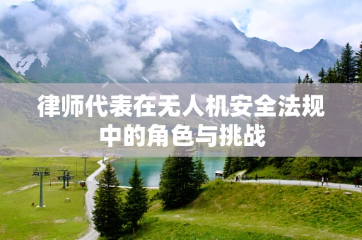 律师代表在无人机安全法规中的角色与挑战