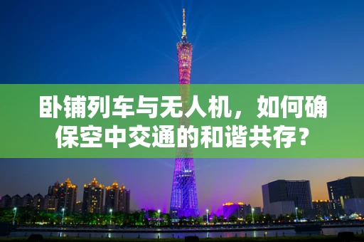 卧铺列车与无人机，如何确保空中交通的和谐共存？