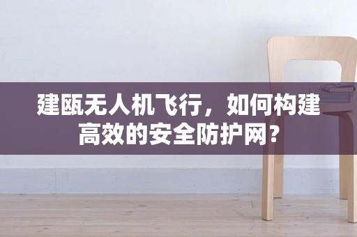 建瓯无人机飞行，如何构建高效的安全防护网？