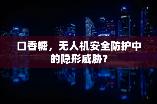 口香糖，无人机安全防护中的隐形威胁？