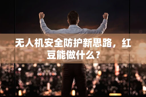 无人机安全防护新思路，红豆能做什么？