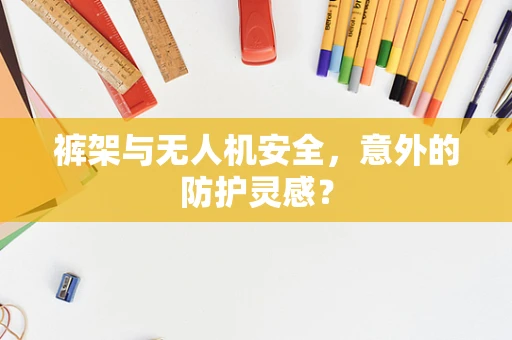 裤架与无人机安全，意外的防护灵感？