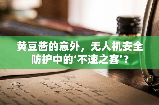 黄豆酱的意外，无人机安全防护中的‘不速之客’？