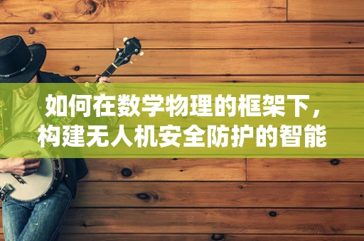 如何在数学物理的框架下，构建无人机安全防护的智能避障系统？