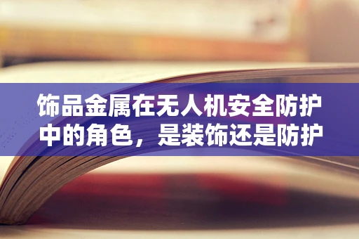 饰品金属在无人机安全防护中的角色，是装饰还是防护盾？