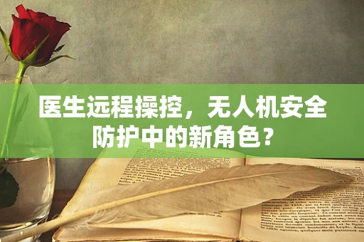 医生远程操控，无人机安全防护中的新角色？