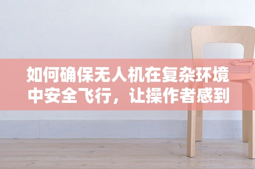 如何确保无人机在复杂环境中安全飞行，让操作者感到欣慰？