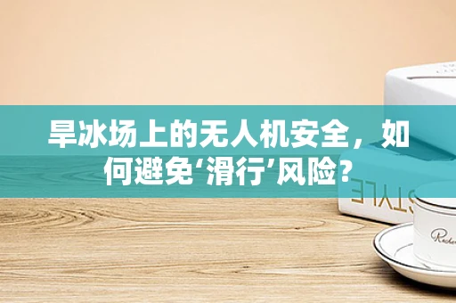 旱冰场上的无人机安全，如何避免‘滑行’风险？