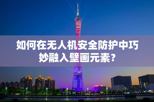 如何在无人机安全防护中巧妙融入壁画元素？