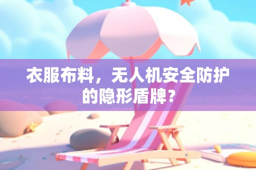 衣服布料，无人机安全防护的隐形盾牌？