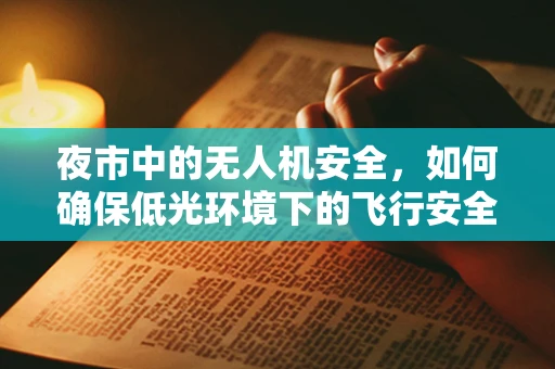 夜市中的无人机安全，如何确保低光环境下的飞行安全？